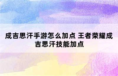 成吉思汗手游怎么加点 王者荣耀成吉思汗技能加点